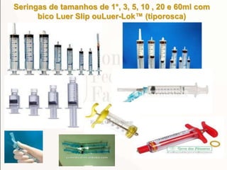 Seringas de tamanhos de 1*, 3, 5, 10 , 20 e 60ml com
bico Luer Slip ouLuer-Lok™ (tiporosca)
 