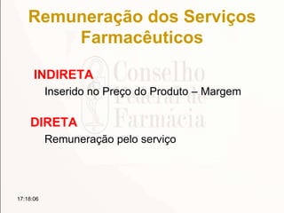 Remuneração dos Serviços
Farmacêuticos
INDIRETA
Inserido no Preço do Produto – Margem
DIRETA
Remuneração pelo serviço
17:18:06
 