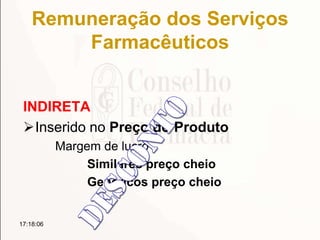 Remuneração dos Serviços
Farmacêuticos
INDIRETA
Inserido no Preço do Produto
Margem de lucro
Similares preço cheio
Genéricos preço cheio
17:18:06
 
