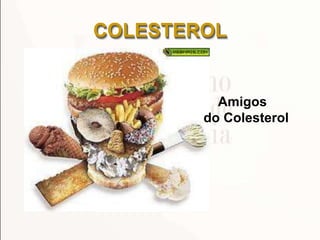 COLESTEROL
Amigos
do Colesterol
 