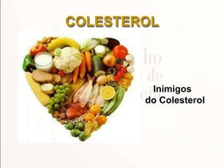 COLESTEROL
Inimigos
do Colesterol
 