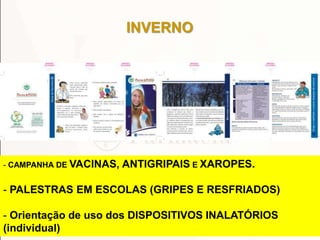 INVERNO
45
- CAMPANHA DE VACINAS, ANTIGRIPAIS E XAROPES.
- PALESTRAS EM ESCOLAS (GRIPES E RESFRIADOS)
- Orientação de uso dos DISPOSITIVOS INALATÓRIOS
(individual)
 