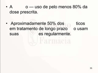 • A o — uso de pelo menos 80% da
dose prescrita.
• Aproximadamente 50% dos ticos
em tratamento de longo prazo o usam
suas es regularmente.
55
 