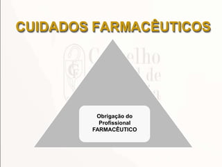Obrigação do
Profissional
FARMACÊUTICO
CUIDADOS FARMACÊUTICOS
 