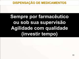 63
Sempre por farmacêutico
ou sob sua supervisão
Agilidade com qualidade
(investir tempo)
DISPENSAÇÃO DE MEDICAMENTOS
 