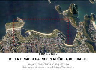 AAA_AZEVEDO AGÊNCIA DE ARQUITETURA
Ideias para as comemorações na Cidade do Rio de Janeiro
1822-2022
BICENTENÁRIO DA INDEPENDÊNCIA DO BRASIL
 