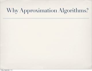 Why Approximation Algorithms?




Friday, September 7, 12
 