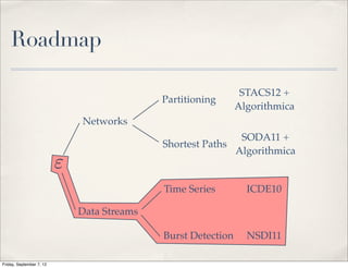 Roadmap

                                                                STACS12 +
                                             Partitioning
                                                               Algorithmica
                              Networks
                                                             SODA11 +
                                             Shortest Paths
                                                            Algorithmica
                          "
                                             Time Series         ICDE10

                              Data Streams

                                             Burst Detection     NSDI11

Friday, September 7, 12
 