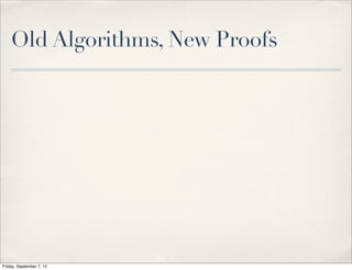Old Algorithms, New Proofs




Friday, September 7, 12
 