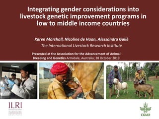 Integrating gender considerations into
livestock genetic improvement programs in
low to middle income countries
Karen Marshall, Nicoline de Haan, Alessandra Galiè
The International Livestock Research Institute
Presented at the Association for the Advancement of Animal
Breeding and Genetics Armidale, Australia; 28 October 2019
 