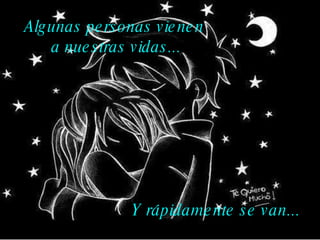 Algunas personas vienen  a nuestras vidas... Y rápidamente se van... 