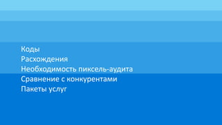 Коды
Расхождения
Необходимость пиксель-аудита
Сравнение с конкурентами
Пакеты услуг
 
