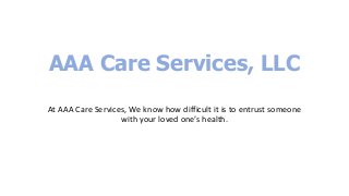 AAA Care Services, LLC
At AAA Care Services, We know how difficult it is to entrust someone
with your loved one’s health.
 