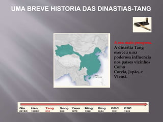 UMA BREVE HISTORIA DAS DINASTIAS-TANG
A era mais prospera.
A dinastia Tang
exerceu uma
poderosa influencia
nos países vizinhos
Como
Coreia, Japão, e
Vietnã.
 