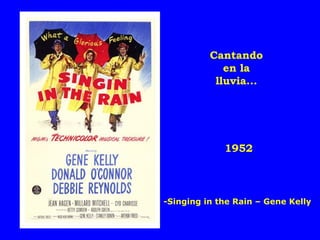 Cantando
             en la
           lluvia...




             1952



-Singing in the Rain – Gene Kelly
 