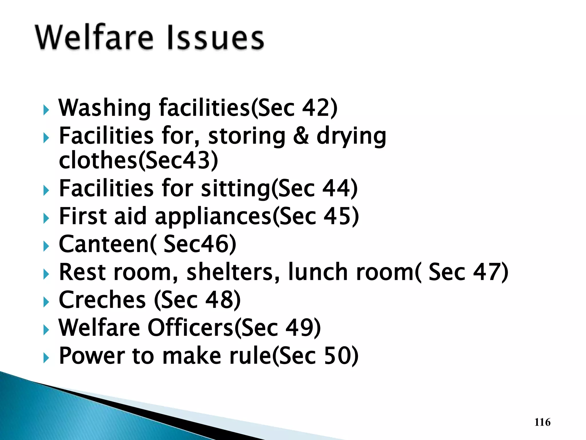  Washing facilities(Sec 42)
 Facilities for, storing & drying
clothes(Sec43)
 Facilities for sitting(Sec 44)
 First aid appliances(Sec 45)
 Canteen( Sec46)
 Rest room, shelters, lunch room( Sec 47)
 Creches (Sec 48)
 Welfare Officers(Sec 49)
 Power to make rule(Sec 50)
116
 