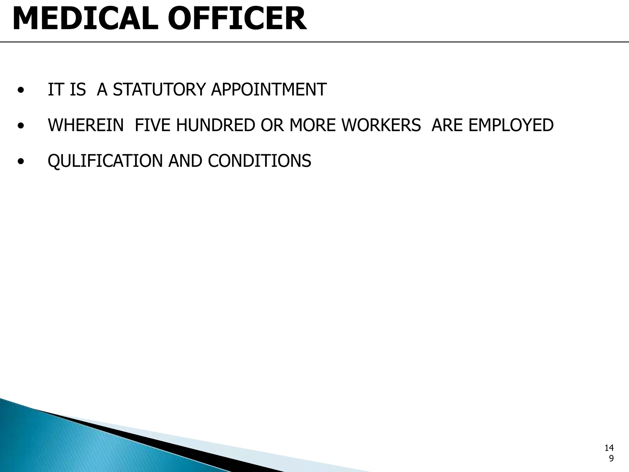 MEDICAL OFFICER
• IT IS A STATUTORY APPOINTMENT
• WHEREIN FIVE HUNDRED OR MORE WORKERS ARE EMPLOYED
• QULIFICATION AND CONDITIONS
14
9
 