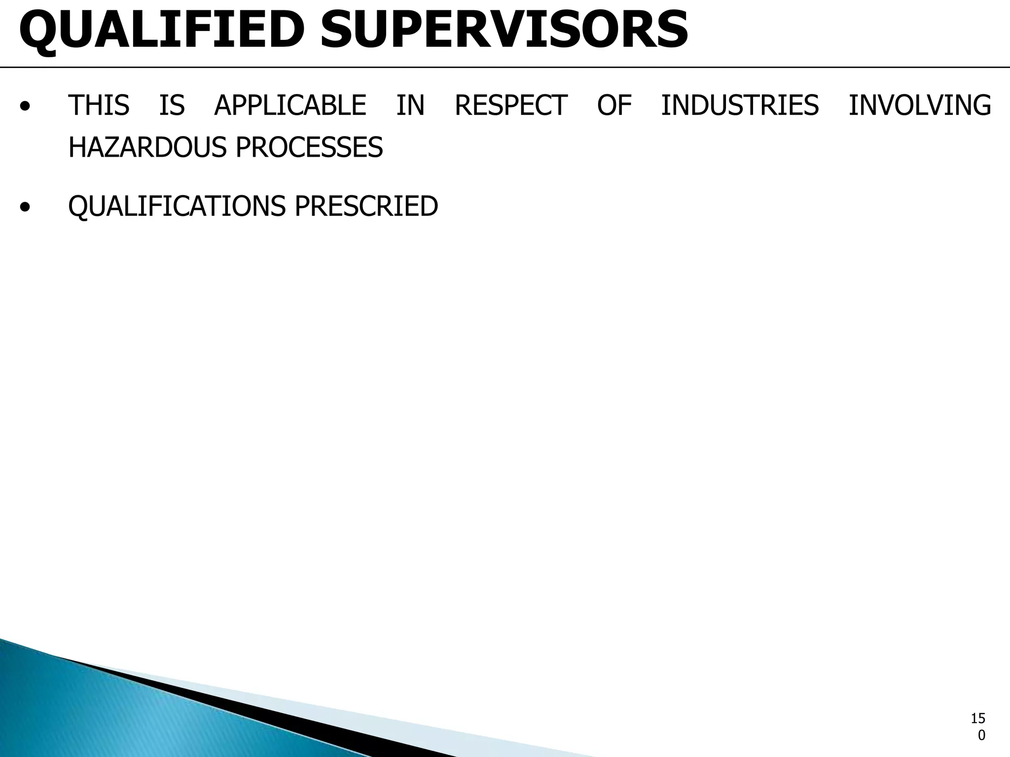 QUALIFIED SUPERVISORS
• THIS IS APPLICABLE IN RESPECT OF INDUSTRIES INVOLVING
HAZARDOUS PROCESSES
• QUALIFICATIONS PRESCRIED
15
0
 