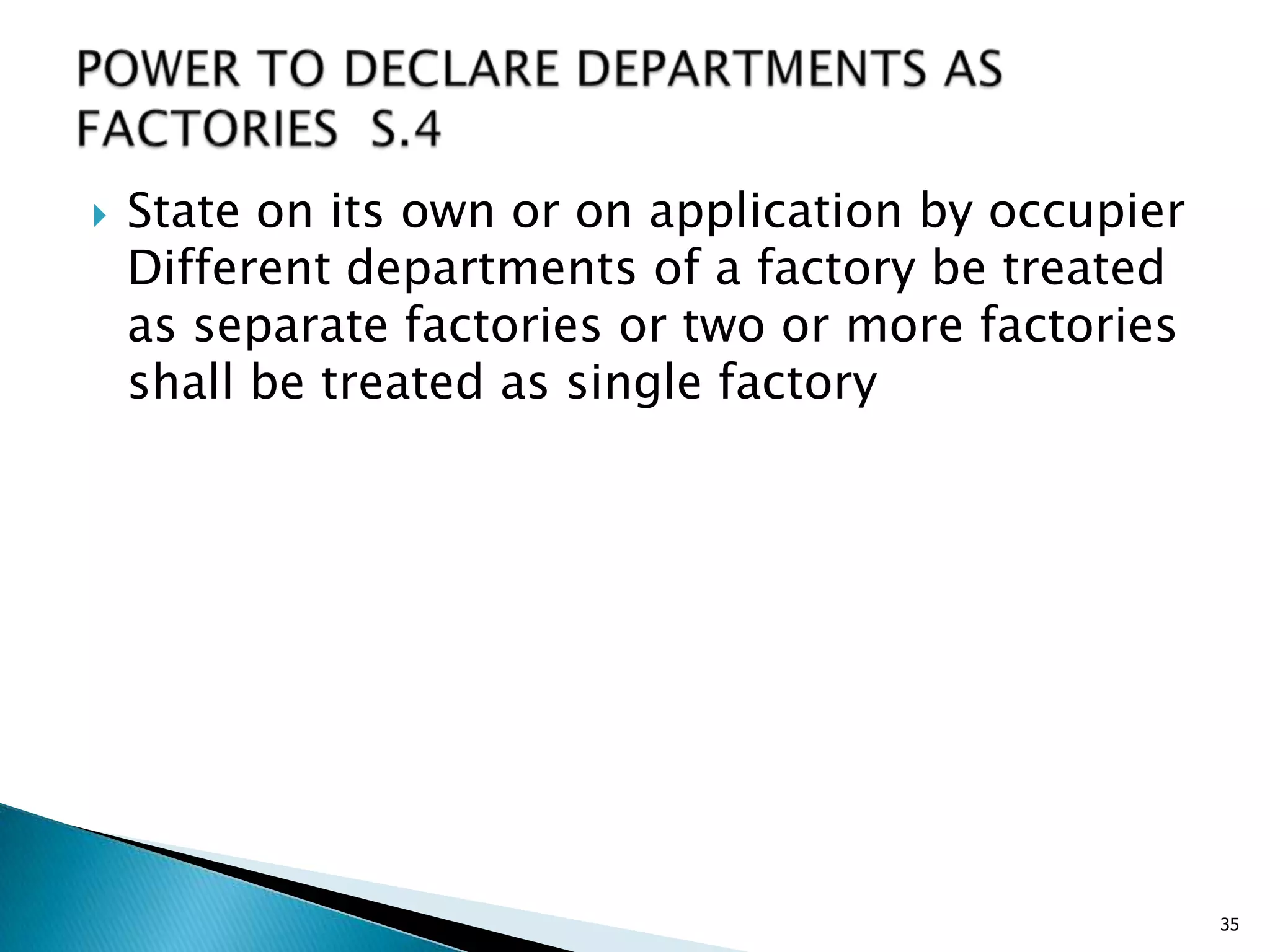  State on its own or on application by occupier
Different departments of a factory be treated
as separate factories or two or more factories
shall be treated as single factory
35
 