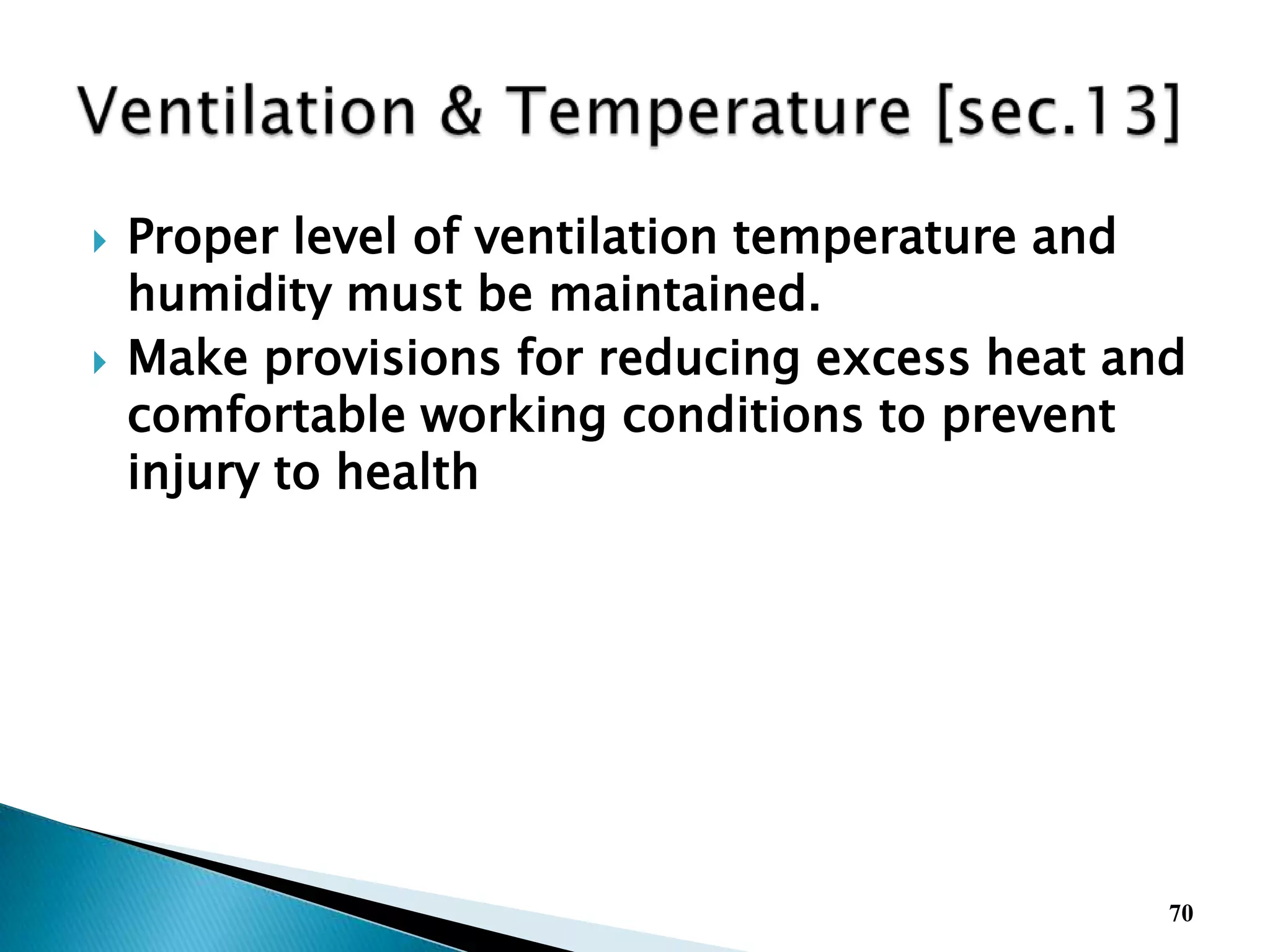  Proper level of ventilation temperature and
humidity must be maintained.
 Make provisions for reducing excess heat and
comfortable working conditions to prevent
injury to health
70
 