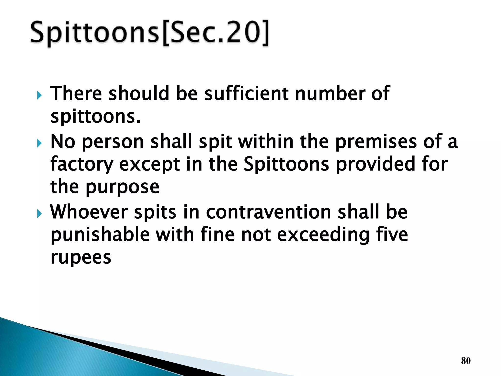  There should be sufficient number of
spittoons.
 No person shall spit within the premises of a
factory except in the Spittoons provided for
the purpose
 Whoever spits in contravention shall be
punishable with fine not exceeding five
rupees
80
 