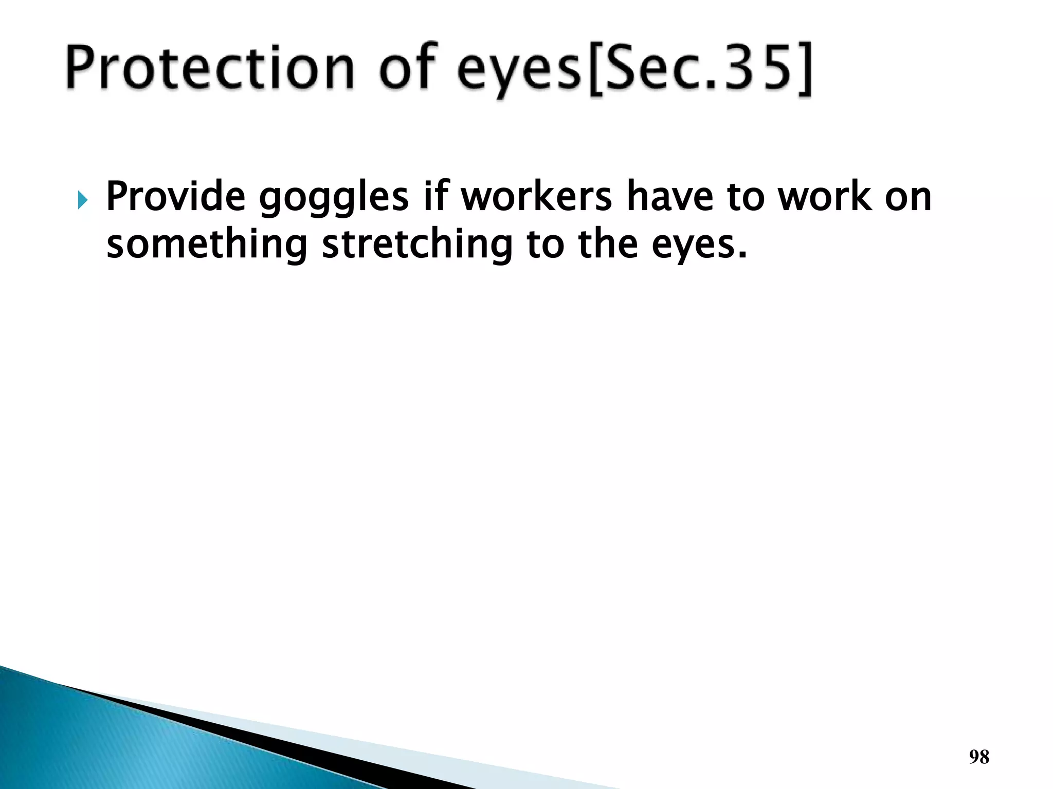 Provide goggles if workers have to work on
something stretching to the eyes.
98
 