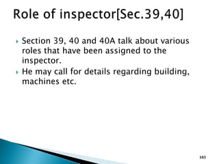  Section 39, 40 and 40A talk about various
roles that have been assigned to the
inspector.
 He may call for details regarding building,
machines etc.
103
 
