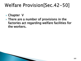  Chapter V
 There are a number of provisions in the
factories act regarding welfare facilities for
the workers.
115
 
