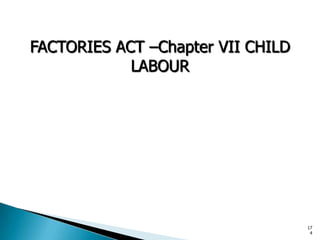 FACTORIES ACT –Chapter VII CHILD
LABOUR
17
4
 