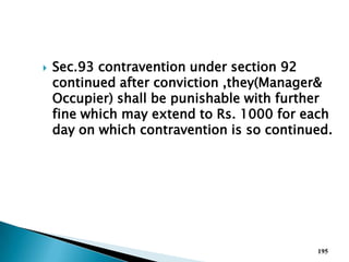  Sec.93 contravention under section 92
continued after conviction ,they(Manager&
Occupier) shall be punishable with further
fine which may extend to Rs. 1000 for each
day on which contravention is so continued.
195
 