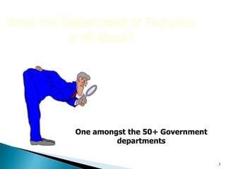 What the Department of Factories
is all about?
One amongst the 50+ Government
departments
2
 