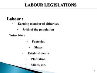LABOUR LEGISLATIONS
Labour :
• Earning member of either sex
• 3/4th of the population
Various fields :
• Factories
• Shops
• Establishments
• Plantation
• Mines, etc.
4
 