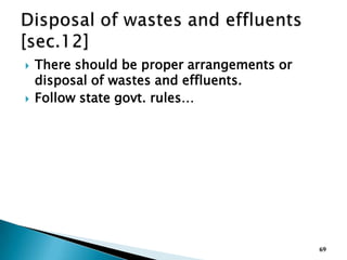  There should be proper arrangements or
disposal of wastes and effluents.
 Follow state govt. rules…
69
 