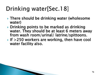  There should be drinking water (wholesome
water)
 Drinking points to be marked as drinking
water. They should be at least 6 meters away
from wash room/urinal/ latrine/spittoons.
 If >250 workers are working, then have cool
water facility also.
76
 