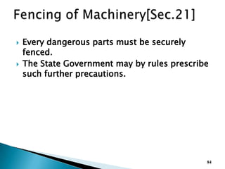  Every dangerous parts must be securely
fenced.
 The State Government may by rules prescribe
such further precautions.
84
 