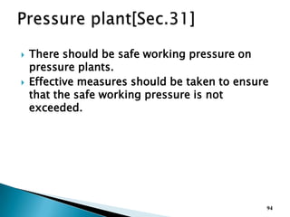  There should be safe working pressure on
pressure plants.
 Effective measures should be taken to ensure
that the safe working pressure is not
exceeded.
94
 