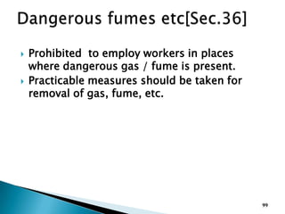 Prohibited to employ workers in places
where dangerous gas / fume is present.
 Practicable measures should be taken for
removal of gas, fume, etc.
99
 