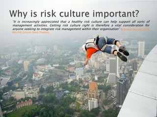 “It is increasingly appreciated that a healthy risk culture can help support all sorts of
management activities. Getting risk culture right is therefore a vital consideration for
anyone seeking to integrate risk management within their organisation” Dr Alasdair Marshall (2016)
Why Risk Cultures Needs Prudence
 