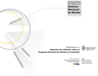 Presentación en:
          Espacios de reflexión sobre el
Programa Nacional de Diseño en Colombia


                                Jaime Franky
                          Observatorio-laboratorio
                              de Diseño Aplicado
 