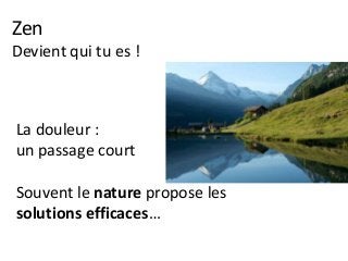 Zen
Devient qui tu es !
La douleur :
un passage court
Souvent le nature propose les
solutions efficaces…
 