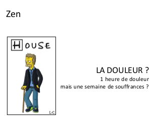 LA DOULEUR ?
1 heure de douleur
mais une semaine de souffrances ?
Zen
 