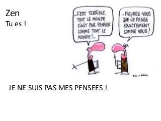 Zen
Tu es !
JE NE SUIS PAS MES PENSEES !
 