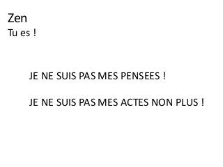 Zen
Tu es !
JE NE SUIS PAS MES PENSEES !
JE NE SUIS PAS MES ACTES NON PLUS !
 