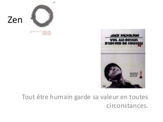Zen
Tout être humain garde sa valeur en toutes
circonstances.
 