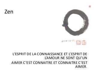 Zen
L’ESPRIT DE LA CONNAISSANCE ET L’ESPRIT DE
L’AMOUR NE SONT QU’UN
AIMER C’EST CONNAITRE ET CONNAITRE C’EST
AIMER.
 