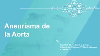 Facultad de Medicina y Cirugìa
Estudiante: Degioanni Vittorio Giacomo
X Semestre
Aneurisma de
la Aorta
 