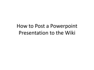 How to Post a Powerpoint Presentation to the Wiki 