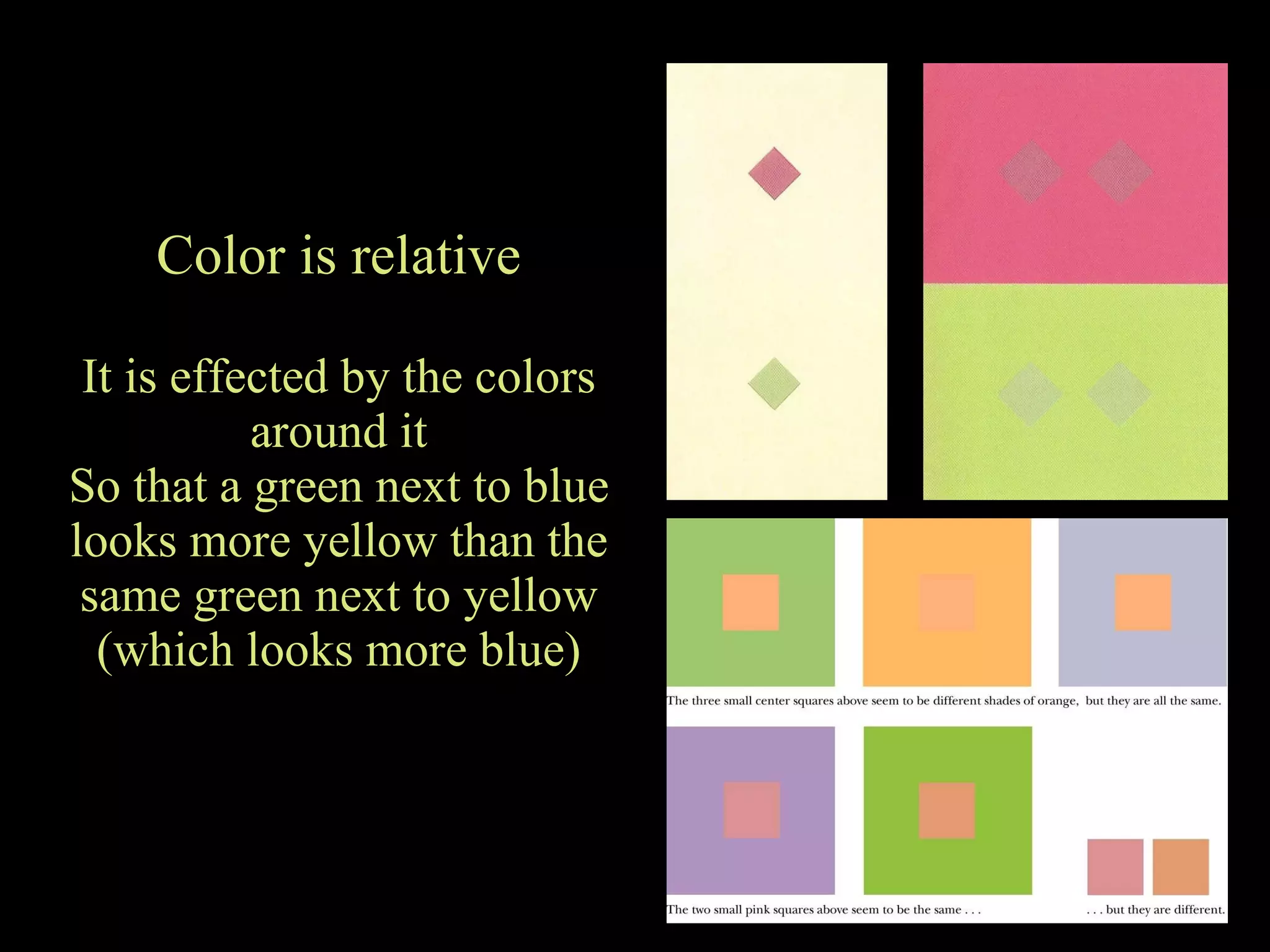 Color is relative It is effected by the colors around it So that a green next to blue looks more yellow than the same green next to yellow (which looks more blue) 