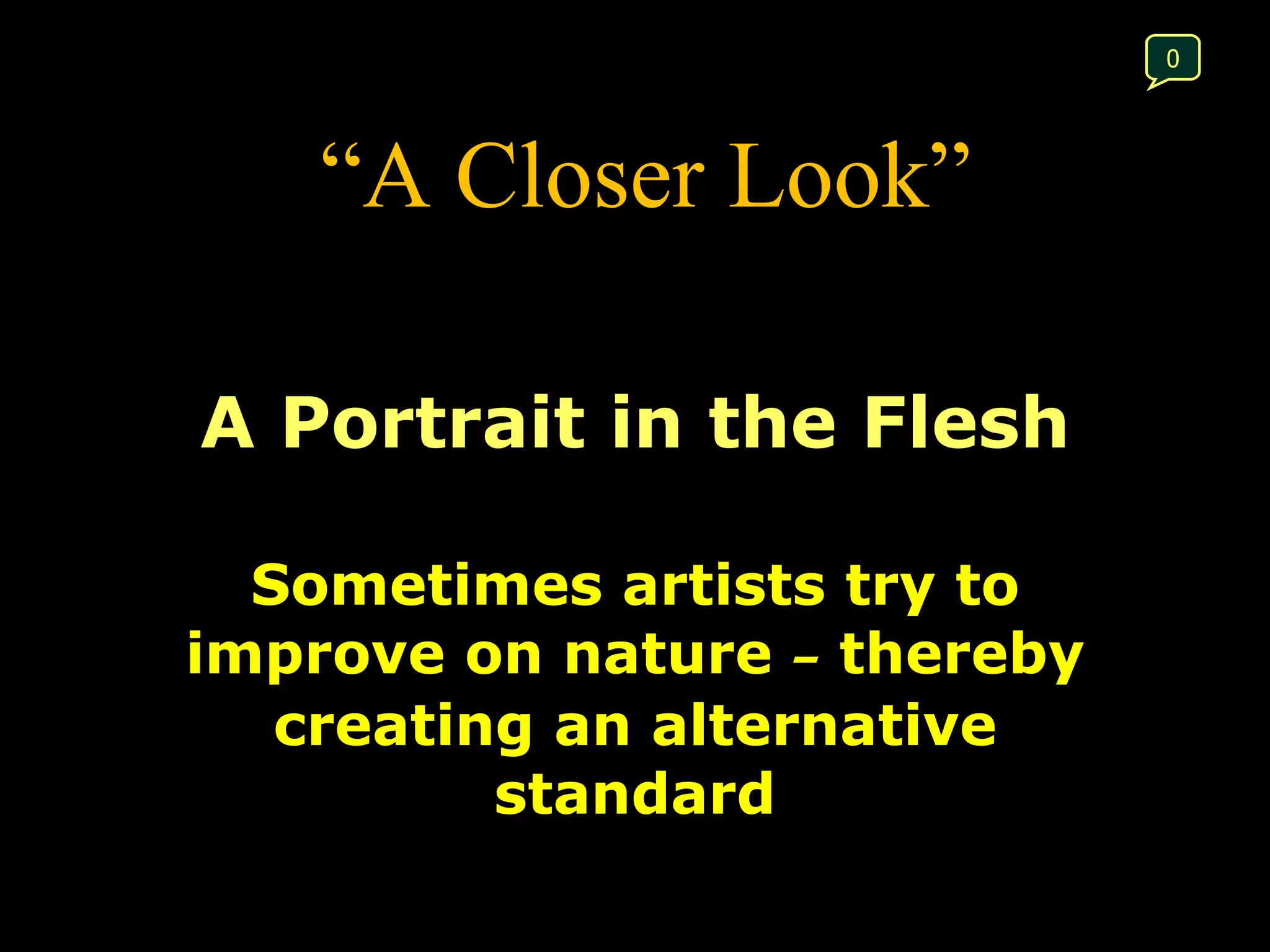 “ A Closer Look” A Portrait in the Flesh Sometimes artists try to improve on nature  –  thereby creating an alternative standard 0 