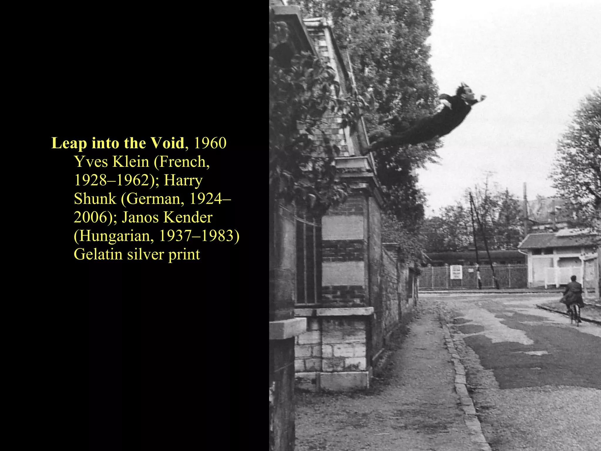 Leap into the Void , 1960 Yves Klein (French, 1928–1962); Harry Shunk (German, 1924–2006); Janos Kender (Hungarian, 1937–1983) Gelatin silver print  